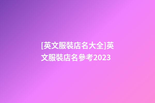 [英文服裝店名大全]英文服裝店名參考2023-第1張-店鋪起名-玄機派